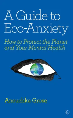 Guía de la ansiedad ecológica: cómo proteger el planeta y su salud mental - A Guide to Eco-Anxiety: How to Protect the Planet and Your Mental Health