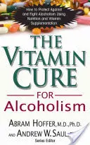 La cura vitamínica del alcoholismo: Tratamiento ortomolecular de las adicciones - The Vitamin Cure for Alcoholism: Orthomolecular Treatment of Addictions