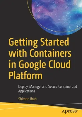 Introducción a los Contenedores en Google Cloud Platform: Despliegue, Gestión y Seguridad de Aplicaciones Containerizadas - Getting Started with Containers in Google Cloud Platform: Deploy, Manage, and Secure Containerized Applications