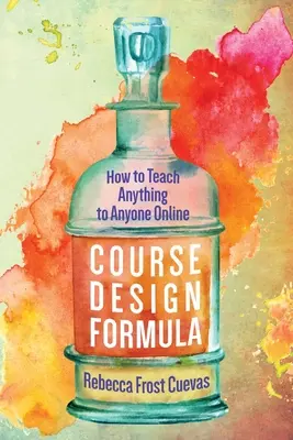 Fórmula de diseño de cursos: Cómo enseñar cualquier cosa a cualquier persona en línea - Course Design Formula: How to Teach Anything to Anyone Online