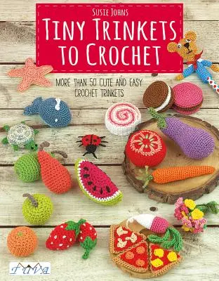 Pequeñas Baratijas a Ganchillo: Más de 50 Baratijas de Ganchillo Fáciles y Bonitas - Tiny Trinkets to Crochet: More Than 50 Cute and Easy Crochet Trinkets