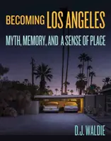 Convertirse en Los Ángeles: Mito, memoria y sentido del lugar - Becoming Los Angeles: Myth, Memory, and a Sense of Place