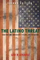 La amenaza latina: La construcción de los inmigrantes, los ciudadanos y la nación - The Latino Threat: Constructing Immigrants, Citizens, and the Nation
