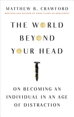 El mundo más allá de tu cabeza: cómo convertirse en un individuo en la era de la distracción - The World Beyond Your Head: On Becoming an Individual in an Age of Distraction