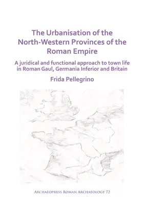 La urbanización de las provincias noroccidentales del Imperio romano: Un enfoque jurídico y funcional de la vida urbana en la Galia romana, Germania Inferior - The Urbanisation of the North-Western Provinces of the Roman Empire: A Juridical and Functional Approach to Town Life in Roman Gaul, Germania Inferior