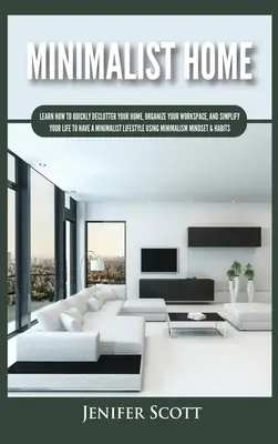 Minimalist Home: Aprende a desordenar rápidamente tu casa, organizar tu espacio de trabajo y simplificar tu vida para tener un estilo de vida minimalista. - Minimalist Home: Learn How to Quickly Declutter Your Home, Organize Your Workspace, and Simplify Your Life to Have a Minimalist Lifesty