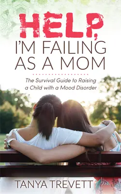 Ayuda, estoy fracasando como madre: La guía de supervivencia para criar a un hijo con un trastorno del estado de ánimo - Help, I'm Failing as a Mom: The Survival Guide to Raising a Child with a Mood Disorder