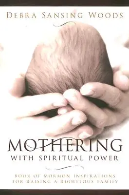 Ser madre con poder espiritual: Inspiraciones del Libro de Mormón para criar una familia recta - Mothering with Spiritual Power: Book of Mormon Inspirations for Raising a Righteous Family