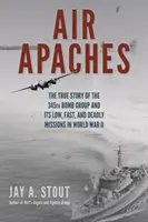 Apaches aéreos: The True Story of the 345th Bomb Group and Its Low, Fast, and Deadly Missions in World War II (La verdadera historia del 345º Grupo de Bombardeo y sus misiones bajas, rápidas y mortales en la Segunda Guerra Mundial) - Air Apaches: The True Story of the 345th Bomb Group and Its Low, Fast, and Deadly Missions in World War II