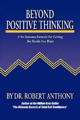 Más allá del pensamiento positivo: Una fórmula sin tonterías para obtener los resultados que desea - Beyond Positive Thinking: A No-Nonsense Formula for Getting the Results You Want