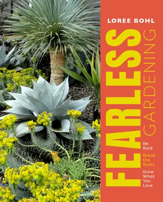 Jardinería sin miedo: Sé audaz, rompe las reglas y cultiva lo que amas - Fearless Gardening: Be Bold, Break the Rules, and Grow What You Love