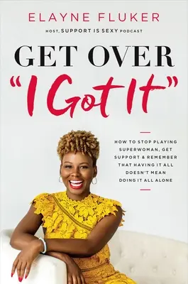 Superar el «lo tengo»: Cómo dejar de jugar a la supermujer, conseguir apoyo y recordar que tenerlo todo no significa hacerlo todo sola - Get Over 'i Got It': How to Stop Playing Superwoman, Get Support, and Remember That Having It All Doesn't Mean Doing It All Alone