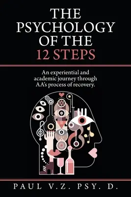 La Psicología de los 12 Pasos: Un Viaje Experiencial y Académico a Través del Proceso de Recuperación de Aa. - The Psychology of the 12 Steps: An Experiential and Academic Journey Through Aa's Process of Recovery.