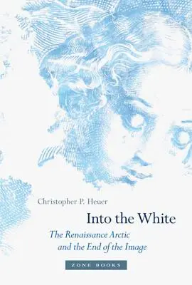 Into the White: El Ártico renacentista y el fin de la imagen - Into the White: The Renaissance Arctic and the End of the Image