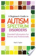 Guía para principiantes sobre los trastornos del espectro autista: Información esencial para padres y profesionales - A Beginner's Guide to Autism Spectrum Disorders: Essential Information for Parents and Professionals
