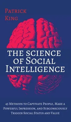 La ciencia de la inteligencia social: 45 Métodos para Cautivar a la Gente, Causar una Poderosa Impresión y Desencadenar Subconscientemente Estatus y Valor Social - The Science of Social Intelligence: 45 Methods to Captivate People, Make a Powerful Impression, and Subconsciously Trigger Social Status and Value