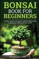 El Libro Del Bonsái Para Principiantes: Aprenda A Plantar, Cultivar Y Cuidar Un Bonsái Paso A Paso - Bonsai Book For Beginners: Learn How To Plant, Grow and Care a Bonsai Tree Step By Step