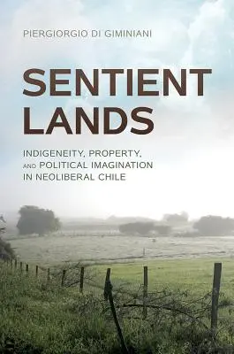 Sentient Lands: Indigeneidad, Propiedad e Imaginación Política en el Chile Neoliberal - Sentient Lands: Indigeneity, Property, and Political Imagination in Neoliberal Chile