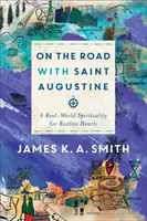 De viaje con san Agustín: Una espiritualidad real para corazones inquietos - On the Road with Saint Augustine: A Real-World Spirituality for Restless Hearts