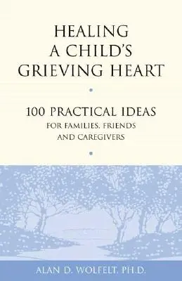 Sanar el corazón afligido de un niño: 100 ideas prácticas para familias, amigos y cuidadores - Healing a Child's Grieving Heart: 100 Practical Ideas for Families, Friends and Caregivers