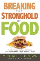 Rompiendo la fortaleza de la comida: Cómo conquistamos la adicción a la comida y descubrimos una nueva forma de vivir - Breaking the Stronghold of Food: How We Conquered Food Addictions and Discovered a New Way of Living