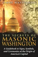 Los secretos del Washington masónico: Una guía de los signos, símbolos y ceremonias en el origen de la capital de Estados Unidos - The Secrets of Masonic Washington: A Guidebook to the Signs, Symbols, and Ceremonies at the Origin of America's Capital