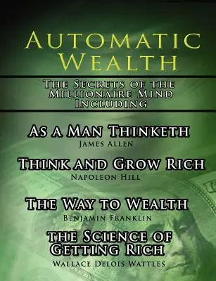 Riqueza Automática, Los Secretos de la Mente Millonaria-Incluyendo: Como piensa un hombre, La ciencia de hacerse rico, El camino hacia la riqueza y Piensa y crece - Automatic Wealth, The Secrets of the Millionaire Mind-Including: As a Man Thinketh, The Science of Getting Rich, The Way to Wealth and Think and Grow