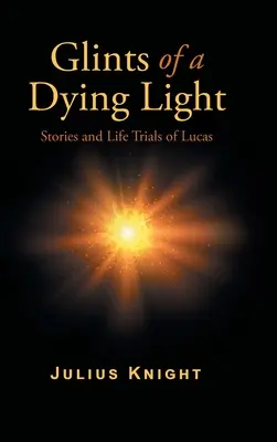 Destellos de una luz mortecina: Historias y pruebas de la vida de Lucas - Glints of a Dying Light: Stories and Life Trials of Lucas