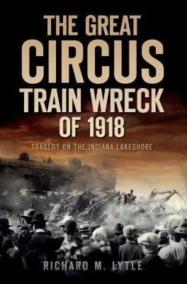 El gran naufragio del tren del circo de 1918: Tragedia a orillas del lago de Indiana - The Great Circus Train Wreck of 1918: Tragedy Along the Indiana Lakeshore