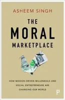 El mercado moral: Cómo los millennials y los emprendedores sociales impulsados por una misión están cambiando nuestro mundo - The Moral Marketplace: How Mission-Driven Millennials and Social Entrepreneurs Are Changing Our World