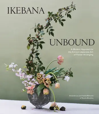 Ikebana sin ataduras: Una aproximación moderna al antiguo arte japonés del arreglo floral - Ikebana Unbound: A Modern Approach to the Ancient Japanese Art of Flower Arranging