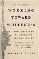 Trabajando hacia la blancura: Cómo los inmigrantes estadounidenses se hicieron blancos: El extraño viaje de Ellis Island a los suburbios - Working Toward Whiteness: How America's Immigrants Became White: The Strange Journey from Ellis Island to the Suburbs