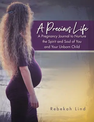 Una vida preciosa: Un diario del embarazo para nutrir tu espíritu y tu alma y la de tu hijo por nacer. - A Precious Life: A Pregnancy Journal to Nurture the Spirit and Soul of You and Your Unborn Child