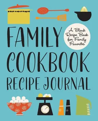 Recetario Familiar: Un libro de recetas en blanco para los favoritos de la familia - Family Cookbook Recipe Journal: A Blank Recipe Book for Family Favorites