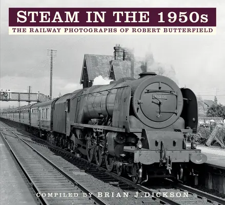 Steam in the 1950s: Las fotografías ferroviarias de Robert Butterfield - Steam in the 1950s: The Railway Photographs of Robert Butterfield