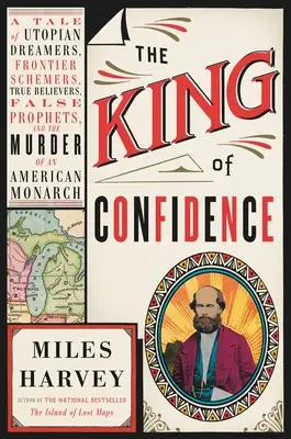 El rey de la confianza: Una historia de soñadores utópicos, conspiradores fronterizos, verdaderos creyentes, falsos profetas y el asesinato de un monarca americano - The King of Confidence: A Tale of Utopian Dreamers, Frontier Schemers, True Believers, False Prophets, and the Murder of an American Monarch