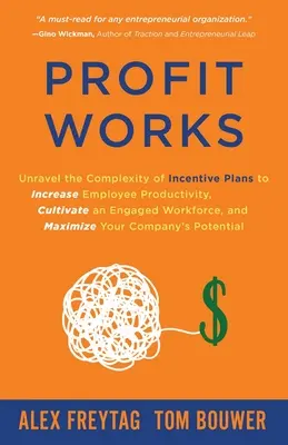 Profit Works: Unravel the Complexity of Incentive Plans to Increase Employee Productivity, Cultivate an Engaged Workforce, and Maximit Profit Works. - Profit Works: Unravel the Complexity of Incentive Plans to Increase Employee Productivity, Cultivate an Engaged Workforce, and Maxim