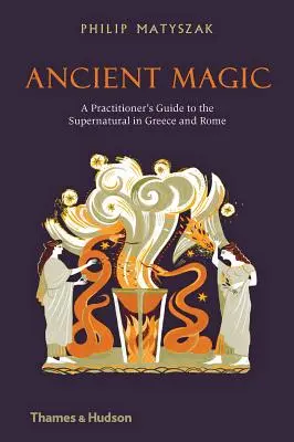 Magia antigua: Guía del practicante de lo sobrenatural en Grecia y Roma - Ancient Magic: A Practitioner's Guide to the Supernatural in Greece and Rome