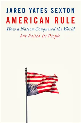 American Rule: Cómo una nación conquistó el mundo pero falló a su pueblo - American Rule: How a Nation Conquered the World But Failed Its People