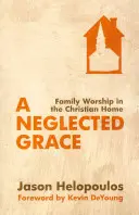 Una gracia olvidada: El culto familiar en el hogar cristiano - A Neglected Grace: Family Worship in the Christian Home