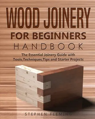 Manual de ebanistería para principiantes: La guía esencial de ebanistería con herramientas, técnicas, consejos y proyectos para principiantes - Wood Joinery for Beginners Handbook: The Essential Joinery Guide with Tools, Techniques, Tips and Starter Projects