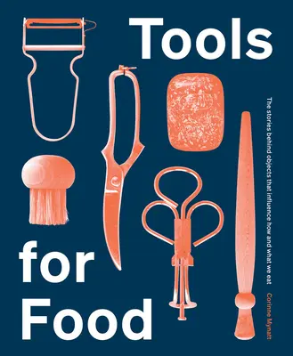 Herramientas para la comida: las historias detrás de los objetos que influyen en cómo y qué comemos - Tools for Food: The Stories Behind the Objects That Influence How and What We Eat