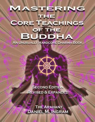 Dominar las enseñanzas fundamentales de Buda: Un libro de Dharma inusualmente duro (Segunda edición revisada y ampliada) - Mastering the Core Teachings of the Buddha: An Unusually Hardcore Dharma Book (Second Edition Revised and Expanded)