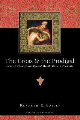 La cruz y el pródigo: Lucas 15 a través de los ojos de los campesinos de Oriente Medio - The Cross and the Prodigal: Luke 15 Through the Eyes of Middle Eastern Peasants