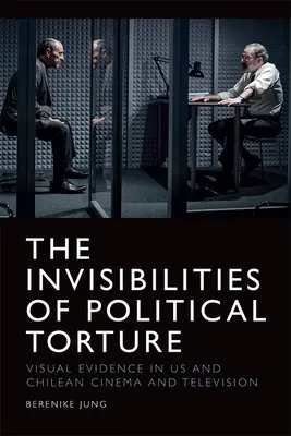 Las Invisibilidades de la Tortura Política: La presencia de la ausencia en el cine y la televisión estadounidenses y chilenos - The Invisibilities of Political Torture: The Presence of Absence in Us and Chilean Cinema and Television