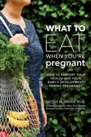 Qué comer durante el embarazo: Guía semanal para favorecer su salud y el desarrollo de su bebé - What to Eat When You're Pregnant: A Week-By-Week Guide to Support Your Health and Your Baby's Development