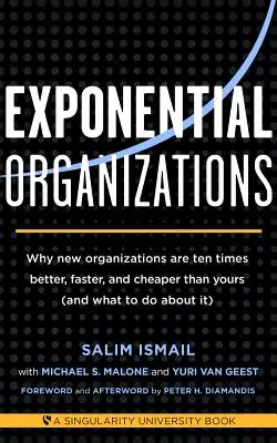 Organizaciones exponenciales: Por qué las nuevas organizaciones son diez veces mejores, más rápidas y más baratas que la suya (y qué hacer al respecto) - Exponential Organizations: Why New Organizations Are Ten Times Better, Faster, and Cheaper Than Yours (and What to Do about It)