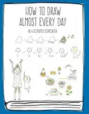 Cómo dibujar casi todos los días: Un libro de consulta ilustrado - How to Draw Almost Every Day: An Illustrated Sourcebook