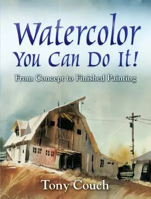 Acuarela: ¡Tú puedes! Del concepto al cuadro acabado - Watercolor: You Can Do It!: From Concept to Finished Painting