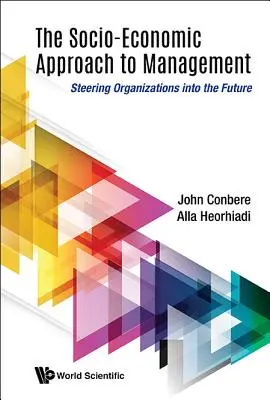 Enfoque socioeconómico de la gestión: Dirigir las organizaciones hacia el futuro - Socio-Economic Approach to Management, The: Steering Organizations Into the Future